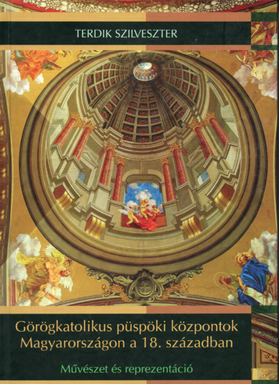 Terdik Szilveszter: Görögkatolikus püspöki központok Magyarországon a 18. században