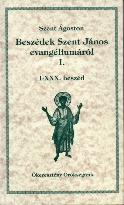 Szent Ágoston: Beszédek Szent János evangéliumáról I. I-XXX. beszéd