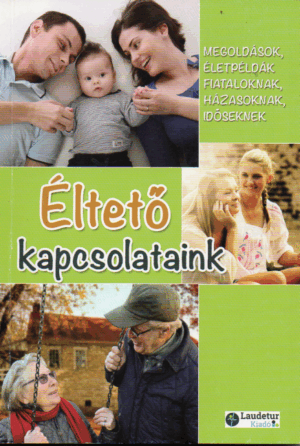 Éltető kapcsolataink - Megoldások, életpéldák fiataloknak, házasoknak, időseknek