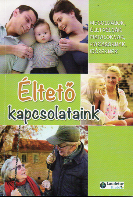 Éltető kapcsolataink - Megoldások, életpéldák fiataloknak, házasoknak, időseknek