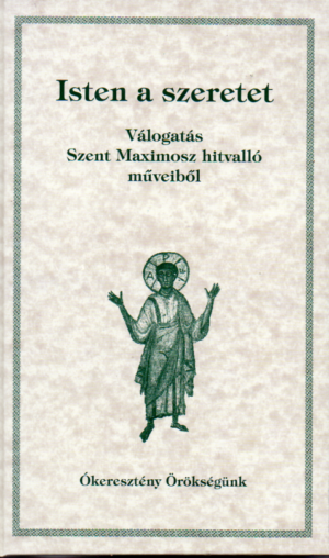 Isten a szeretet - Válogatás Szent Maximosz hitvalló műveiből
