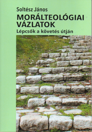 Soltész János: Morálteológiai vázlatok - lépcsők a követés útján