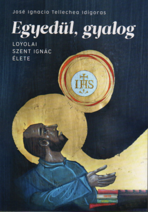 José Ignacio Tellechea Idigoras: Egyedül, gyalog  - Loyolai Szent Ignác élete