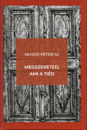 Mustó Péter SJ: Megszereted, ami a tiéd