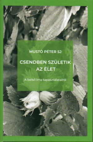 Mustó Péter SJ: Csendben születik az élet - A belső ima tapasztalatairól