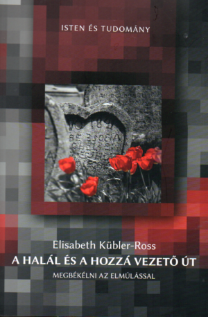 Elisabeth Kübler-Ross: A halál és a hozzá vezető út - Megbékélni az elmúlással